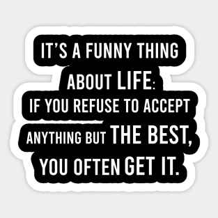 It's A Funny Thing About Life: If You Refuse To Accept Anything but The Best, You Often Get It. Sticker